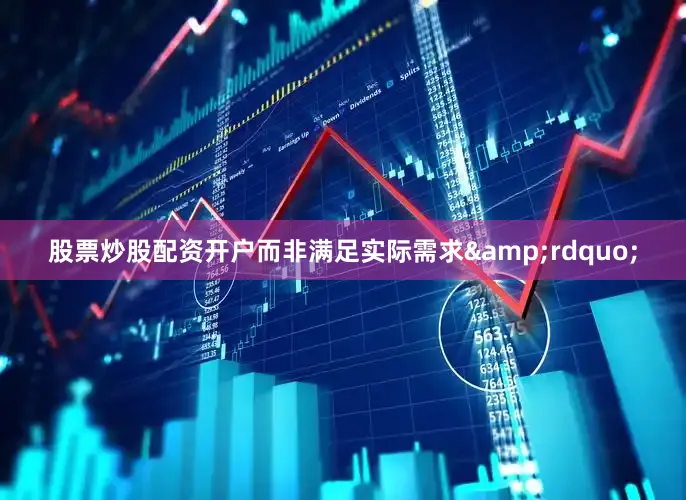 股票炒股配资开户而非满足实际需求&rdquo;