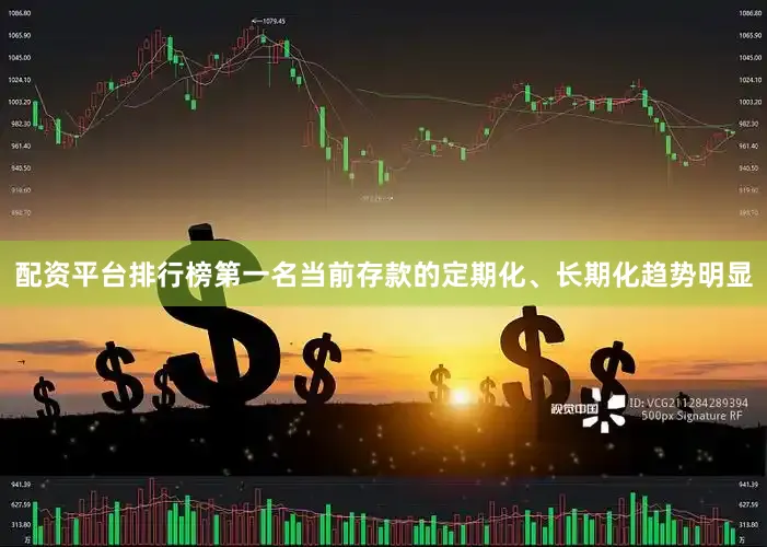 配资平台排行榜第一名当前存款的定期化、长期化趋势明显