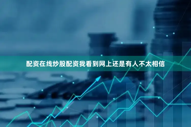 配资在线炒股配资我看到网上还是有人不太相信