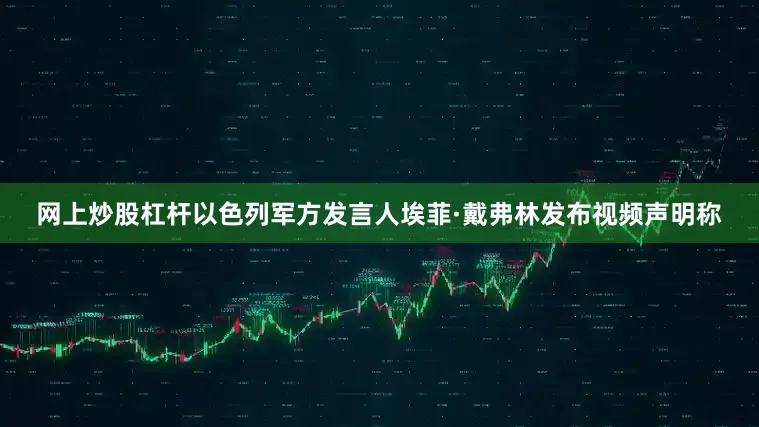 网上炒股杠杆以色列军方发言人埃菲·戴弗林发布视频声明称
