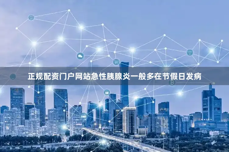 正规配资门户网站急性胰腺炎一般多在节假日发病