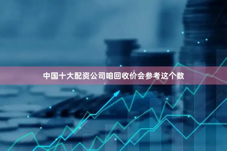 中国十大配资公司咱回收价会参考这个数