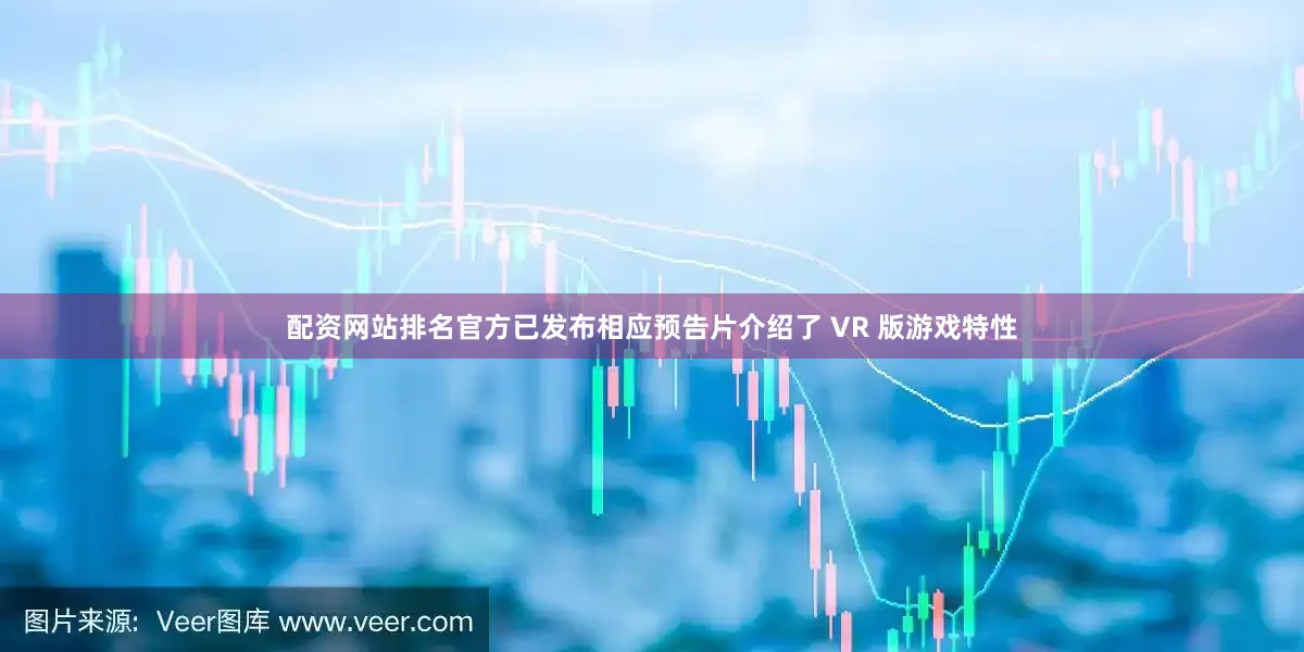配资网站排名官方已发布相应预告片介绍了 VR 版游戏特性
