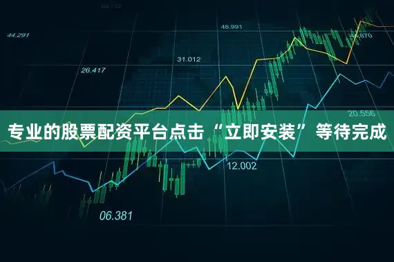专业的股票配资平台点击 “立即安装” 等待完成