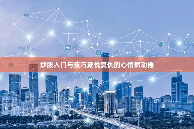 炒股入门与技巧戴悦复仇的心悄然动摇