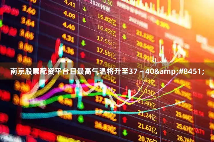 南京股票配资平台日最高气温将升至37～40&#8451;