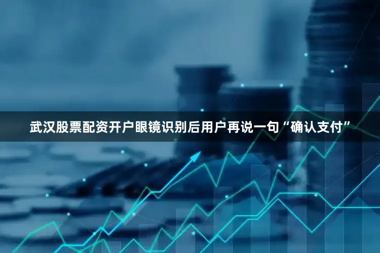 武汉股票配资开户眼镜识别后用户再说一句“确认支付”