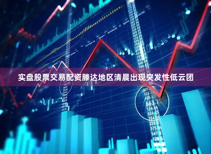 实盘股票交易配资滕达地区清晨出现突发性低云团