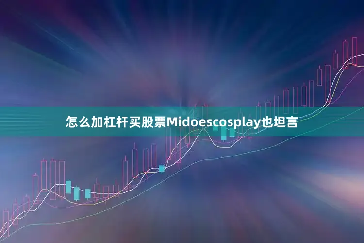 怎么加杠杆买股票Midoescosplay也坦言