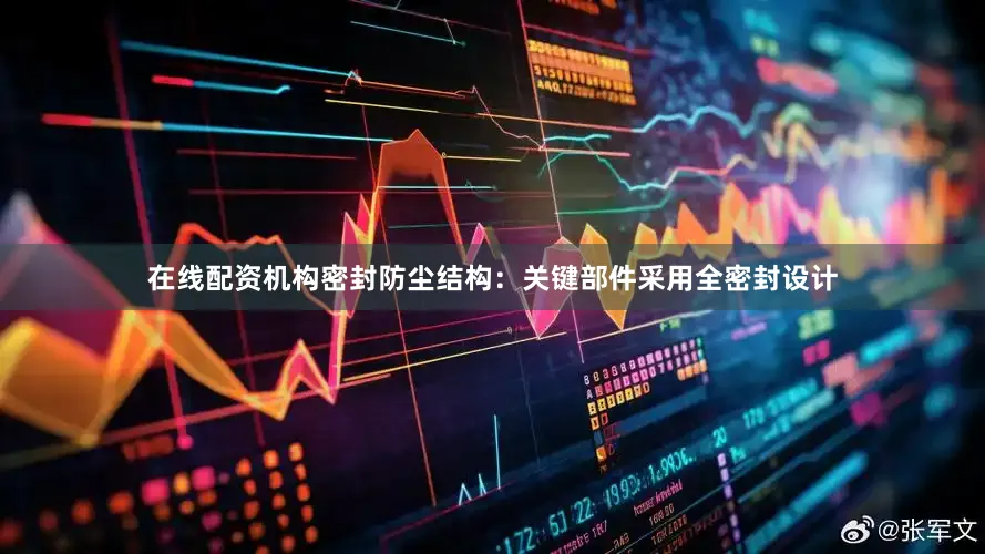在线配资机构密封防尘结构：关键部件采用全密封设计