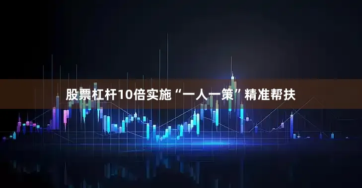 股票杠杆10倍实施“一人一策”精准帮扶