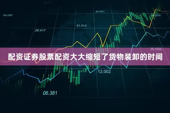 配资证券股票配资大大缩短了货物装卸的时间