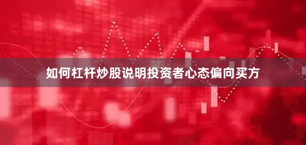 如何杠杆炒股说明投资者心态偏向买方