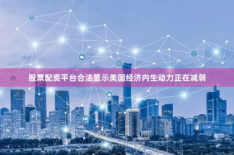 股票配资平台合法显示美国经济内生动力正在减弱