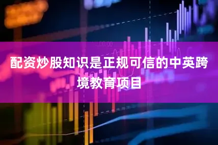 配资炒股知识是正规可信的中英跨境教育项目