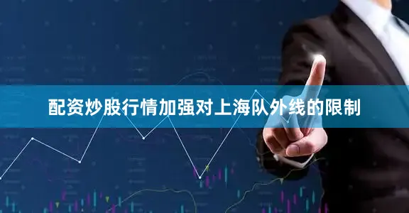 配资炒股行情加强对上海队外线的限制