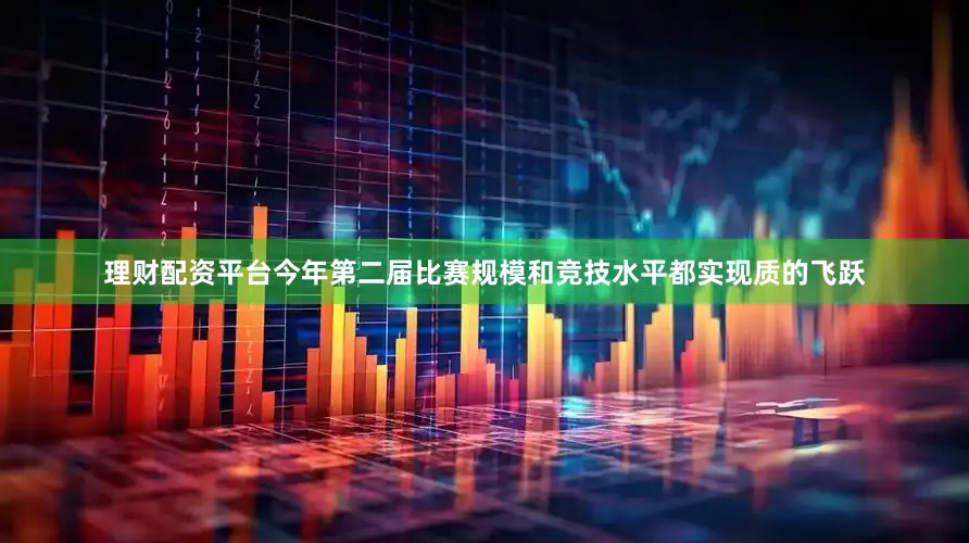 理财配资平台今年第二届比赛规模和竞技水平都实现质的飞跃