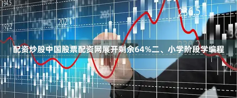 配资炒股中国股票配资网展开剩余64%二、小学阶段学编程